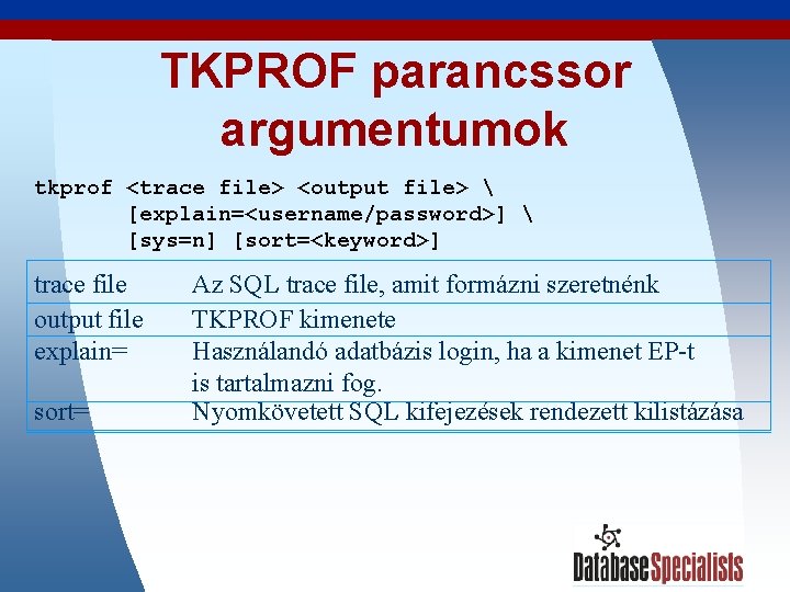 TKPROF parancssor argumentumok tkprof <trace file> <output file>  [explain=<username/password>]  [sys=n] [sort=<keyword>] trace