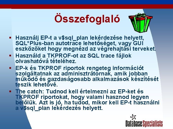 Összefoglaló § Használj EP-t a v$sql_plan lekérdezése helyett, SQL*Plus-ban autotrace lehetőséget, vagy GUI eszközöket