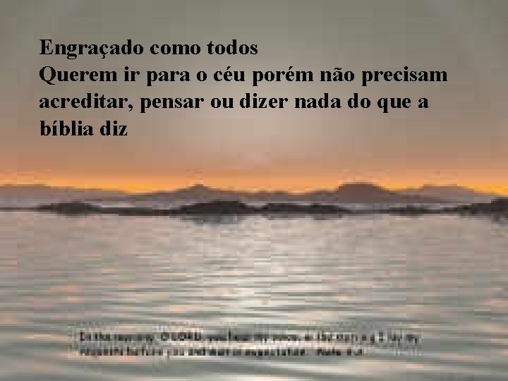 Engraçado como todos Querem ir para o céu porém não precisam acreditar, pensar ou