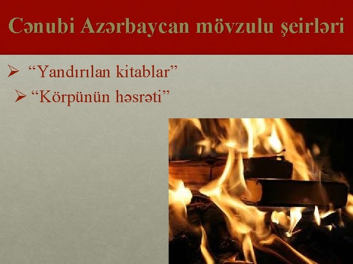 Cənubi Azərbaycan mövzulu şeirləri Ø “Yandırılan kitablar” Ø “Körpünün həsrəti” 