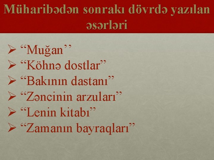 Müharibədən sonrakı dövrdə yazılan əsərləri Ø “Muğan’’ Ø “Köhnə dostlar” Ø “Bakının dastanı” Ø