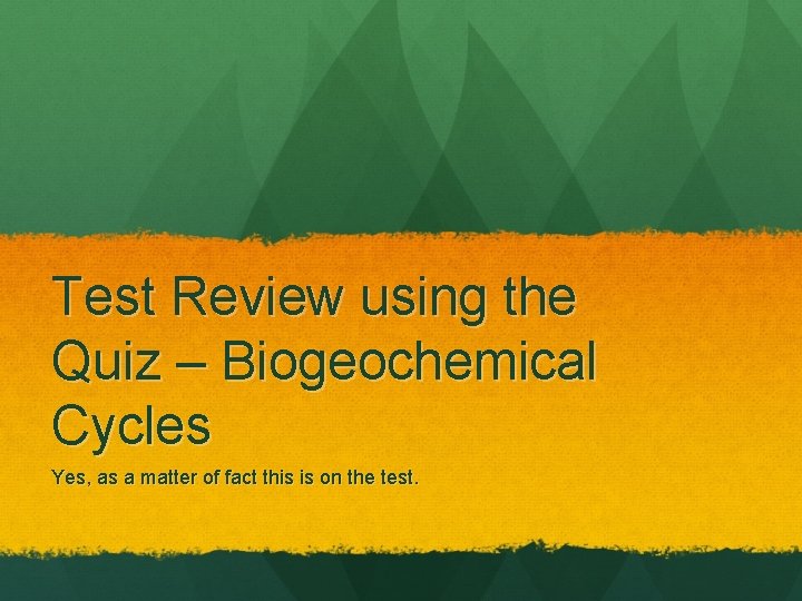 Test Review using the Quiz – Biogeochemical Cycles Yes, as a matter of fact