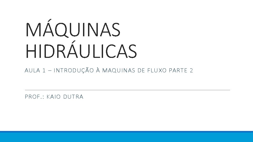 MÁQUINAS HIDRÁULICAS AULA 1 – INTRODUÇÃO À MAQUINAS DE FLUXO PARTE 2 PROF. : MÁQUINAS HIDRÁULICAS AULA 1 – INTRODUÇÃO À MAQUINAS DE FLUXO PARTE 2 PROF. :