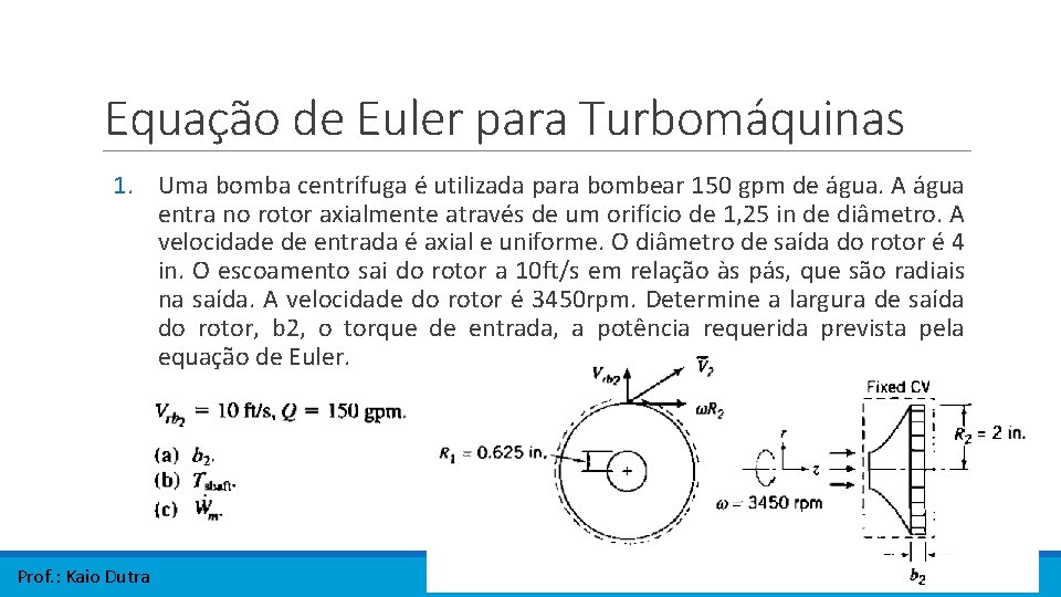 Equação de Euler para Turbomáquinas 1. Uma bomba centrífuga é utilizada para bombear 150 Equação de Euler para Turbomáquinas 1. Uma bomba centrífuga é utilizada para bombear 150