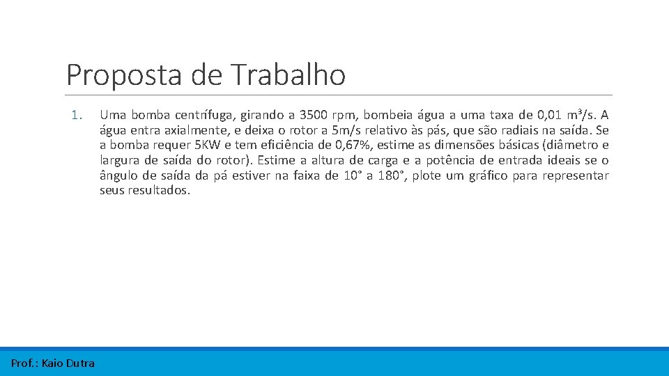 Proposta de Trabalho 1. Prof. : Kaio Dutra Uma bomba centrífuga, girando a 3500 Proposta de Trabalho 1. Prof. : Kaio Dutra Uma bomba centrífuga, girando a 3500