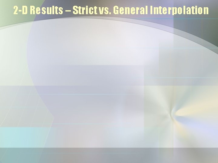 2 -D Results – Strict vs. General Interpolation 