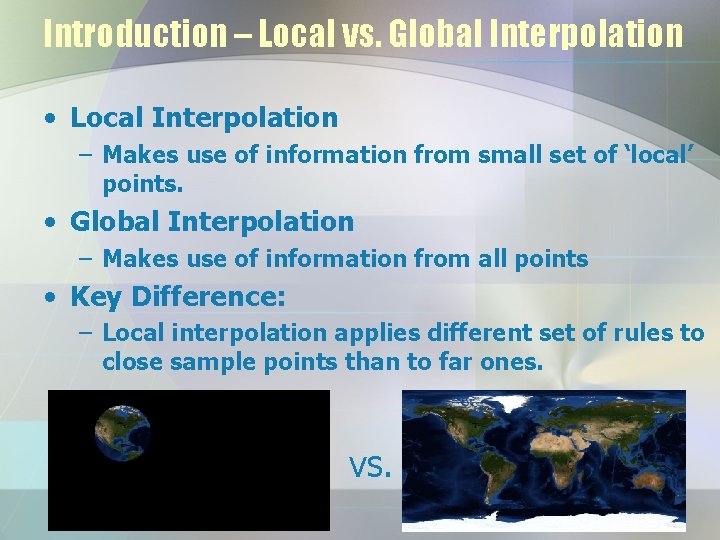 Introduction – Local vs. Global Interpolation • Local Interpolation – Makes use of information
