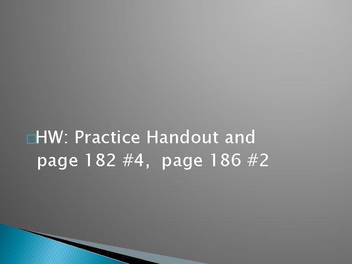 �HW: Practice Handout and page 182 #4, page 186 #2 