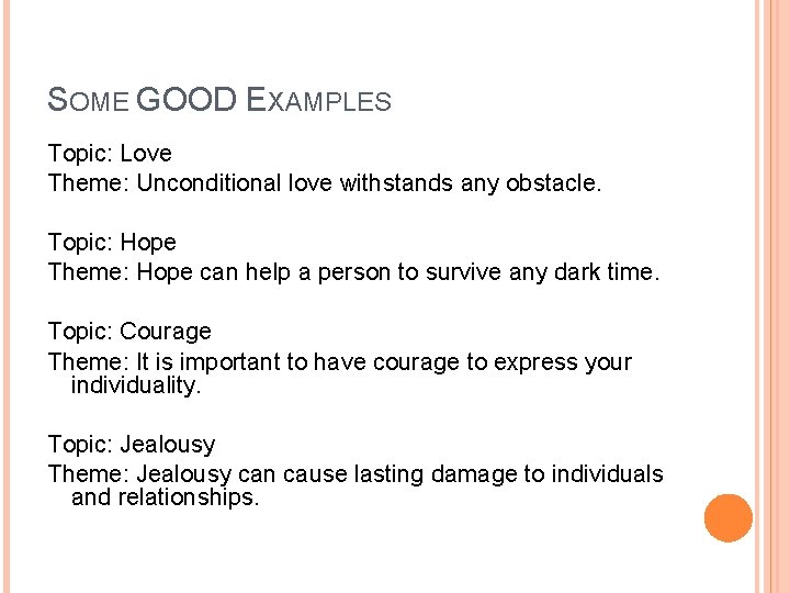 SOME GOOD EXAMPLES Topic: Love Theme: Unconditional love withstands any obstacle. Topic: Hope Theme: