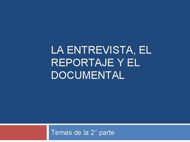 LA ENTREVISTA, EL REPORTAJE Y EL DOCUMENTAL Temas de la 2° parte 