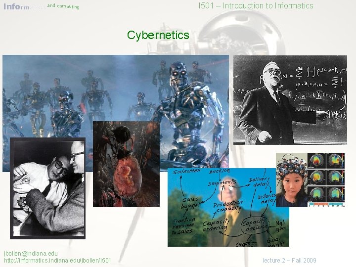 Informatics and computing I 501 – Introduction to Informatics Cybernetics jbollen@indiana. edu http: //informatics.