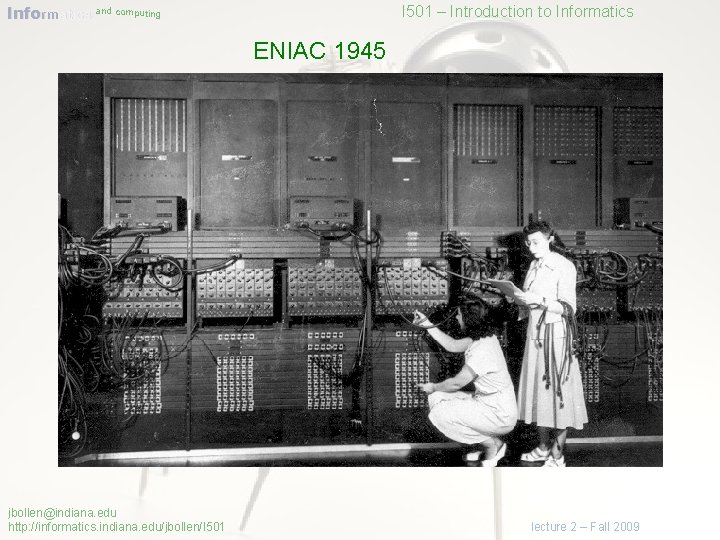 Informatics and computing I 501 – Introduction to Informatics ENIAC 1945 jbollen@indiana. edu http: