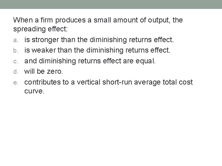 When a firm produces a small amount of output, the spreading effect: a. is