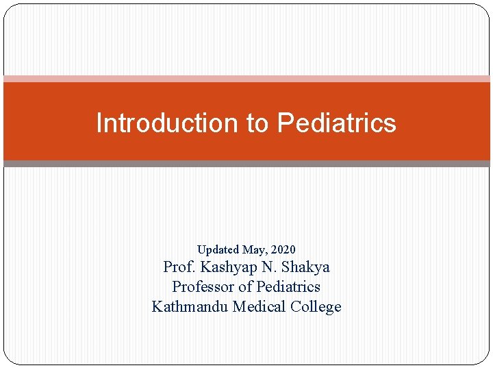 Introduction to Pediatrics Updated May, 2020 Prof. Kashyap N. Shakya Professor of Pediatrics Kathmandu