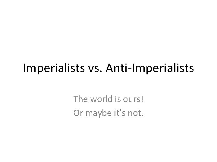 Imperialists vs. Anti-Imperialists The world is ours! Or maybe it’s not. 