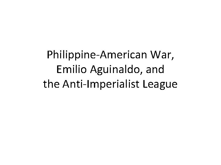 Philippine-American War, Emilio Aguinaldo, and the Anti-Imperialist League 