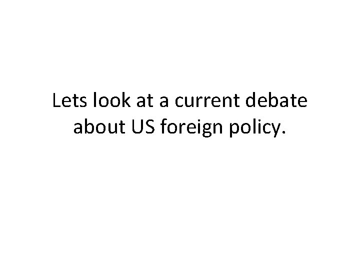 Lets look at a current debate about US foreign policy. 