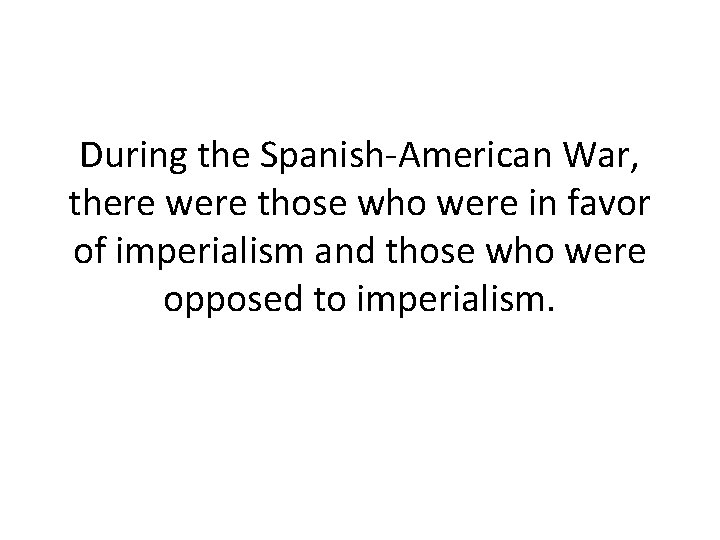 During the Spanish-American War, there were those who were in favor of imperialism and