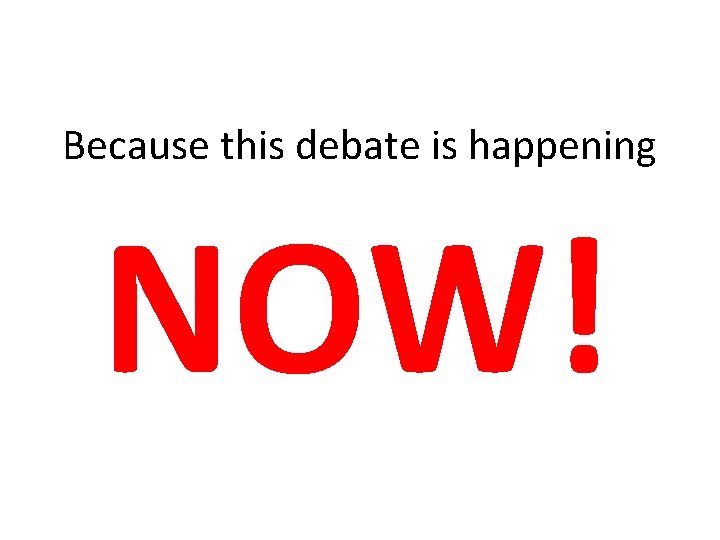 Because this debate is happening NOW! 