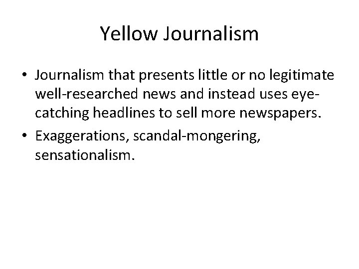 Yellow Journalism • Journalism that presents little or no legitimate well-researched news and instead