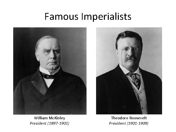 Famous Imperialists William Mc. Kinley President (1897 -1901) Theodore Roosevelt President (1901 -1909) 