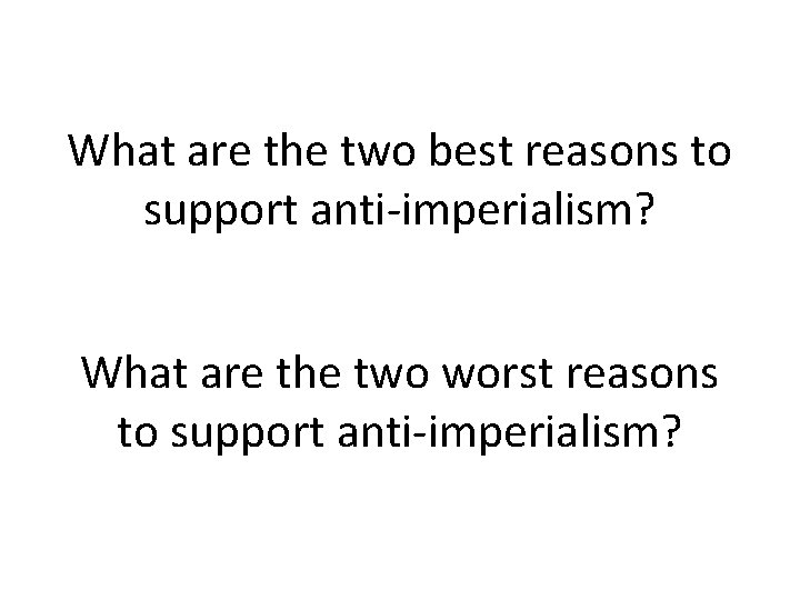 What are the two best reasons to support anti-imperialism? What are the two worst