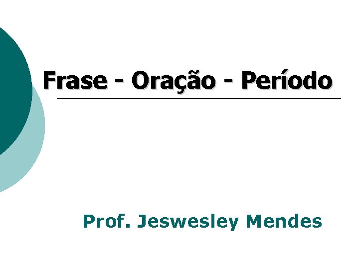 Frase - Oração - Período Prof. Jeswesley Mendes 