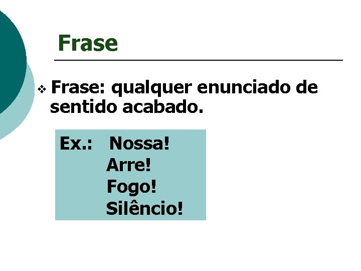 Frase Frase: qualquer enunciado de sentido acabado. Ex. : Nossa! Arre! Fogo! Silêncio! 