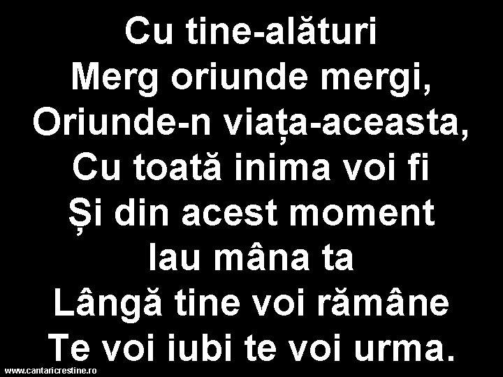 Cu tine-alături Merg oriunde mergi, Oriunde-n viața-aceasta, Cu toată inima voi fi Și din