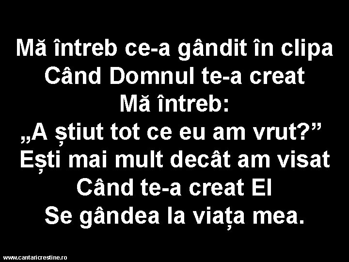 Mă întreb ce-a gândit în clipa Când Domnul te-a creat Mă întreb: „A știut