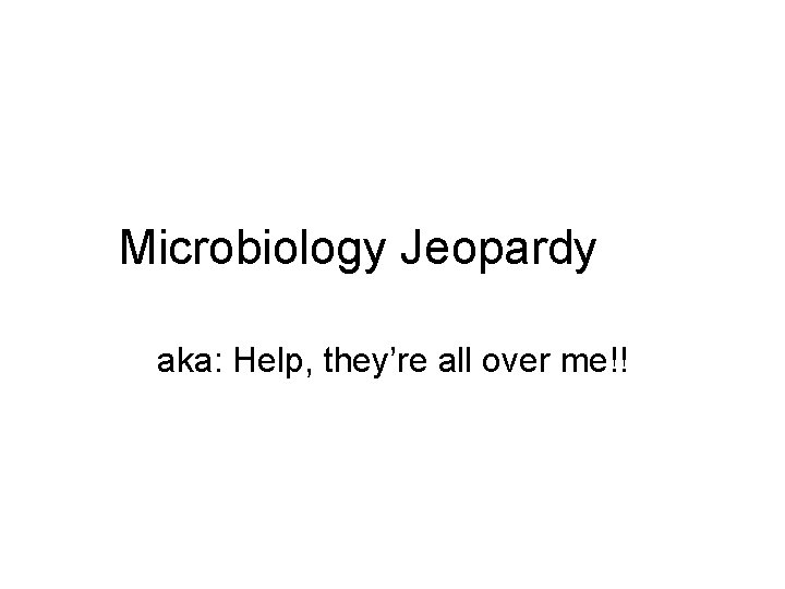 Microbiology Jeopardy aka: Help, they’re all over me!! 