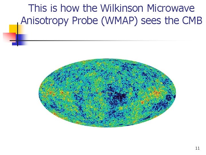 This is how the Wilkinson Microwave Anisotropy Probe (WMAP) sees the CMB 11 