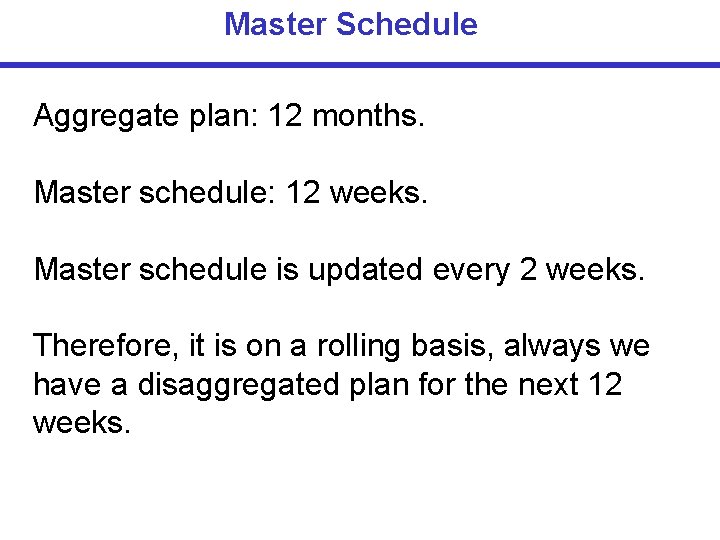 Master Schedule Aggregate plan: 12 months. Master schedule: 12 weeks. Master schedule is updated