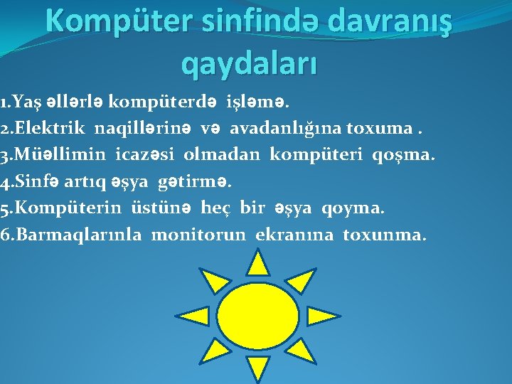 Kompüter sinfində davranış qaydaları 1. Yaş əllərlə kompüterdə işləmə. 2. Elektrik naqillərinə və avadanlığına