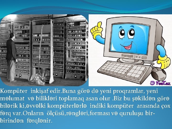 Kompüter inkişaf edir. Buna görə də yeni proqramlar, yeni məlumat və bilikləri toplamaq asan