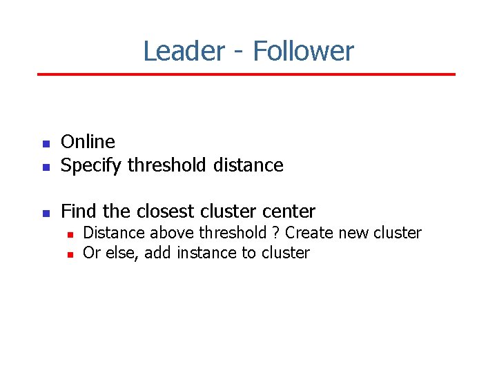 Leader - Follower n Online Specify threshold distance n Find the closest cluster center