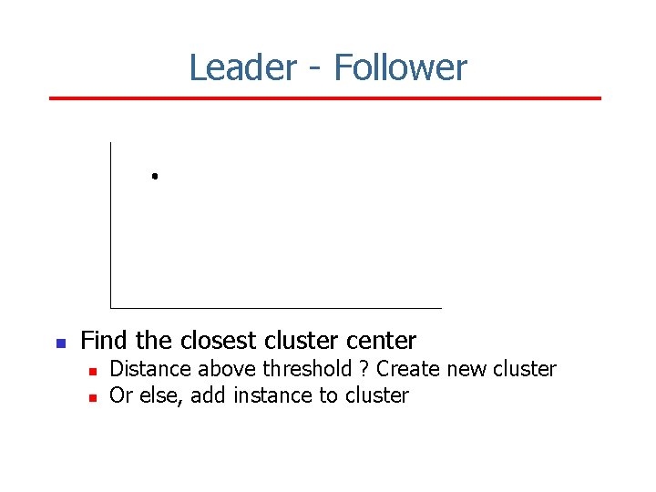 Leader - Follower n Find the closest cluster center n n Distance above threshold