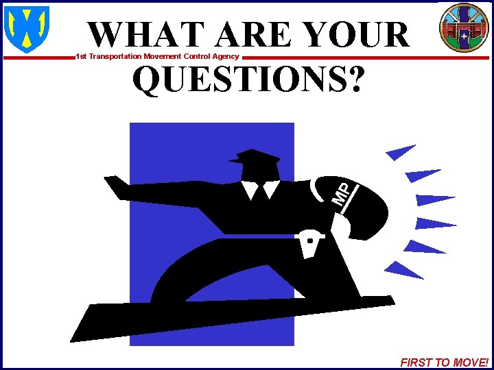 WHAT ARE YOUR QUESTIONS? MP 1 st Transportation Movement Control Agency FIRST TO MOVE!
