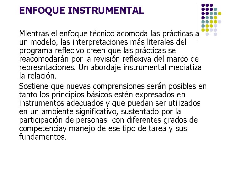 ENFOQUE INSTRUMENTAL Mientras el enfoque técnico acomoda las prácticas a un modelo, las interpretaciones