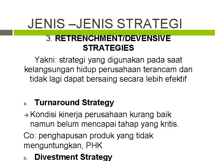 JENIS –JENIS STRATEGI 3. RETRENCHMENT/DEVENSIVE STRATEGIES Yakni: strategi yang digunakan pada saat kelangsungan hidup