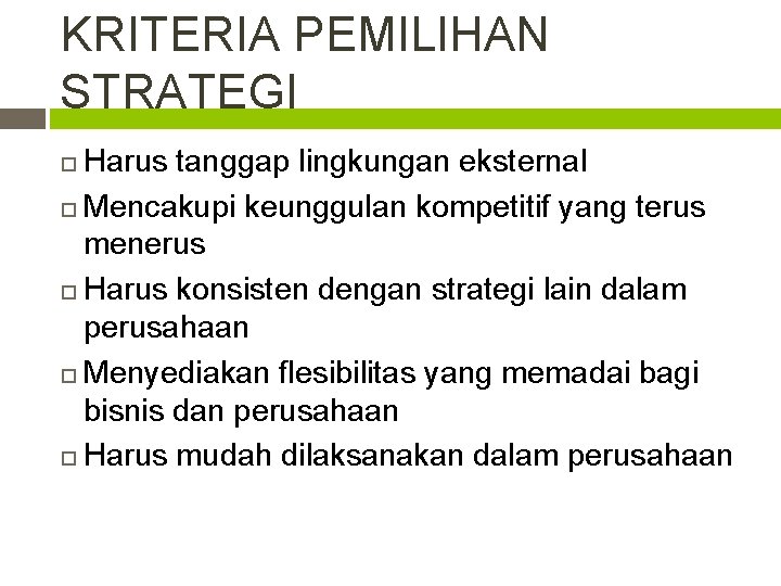 KRITERIA PEMILIHAN STRATEGI Harus tanggap lingkungan eksternal Mencakupi keunggulan kompetitif yang terus menerus Harus