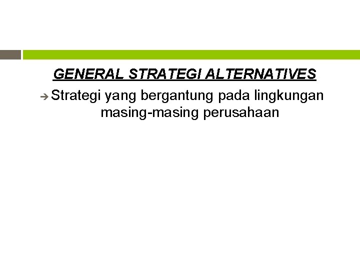 GENERAL STRATEGI ALTERNATIVES Strategi yang bergantung pada lingkungan masing-masing perusahaan 