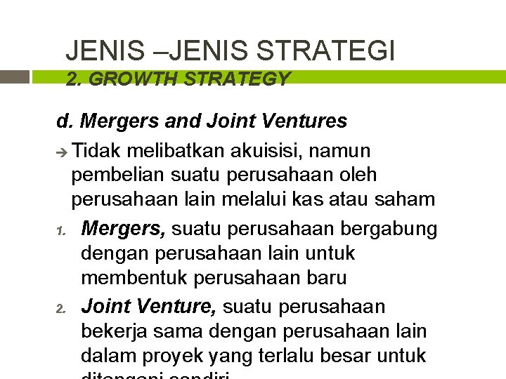 JENIS –JENIS STRATEGI 2. GROWTH STRATEGY d. Mergers and Joint Ventures Tidak melibatkan akuisisi,
