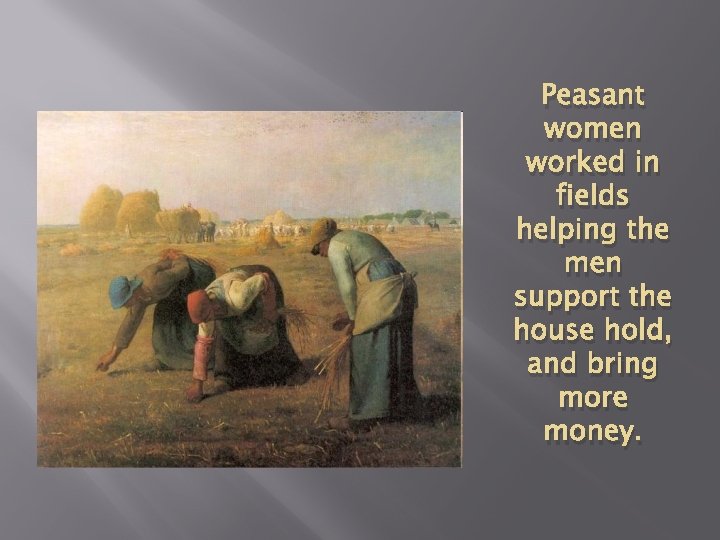 Peasant women worked in fields helping the men support the house hold, and bring
