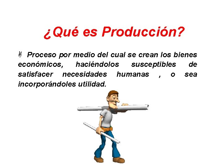 ¿Qué es Producción? A Proceso por medio del cual se crean los bienes económicos,