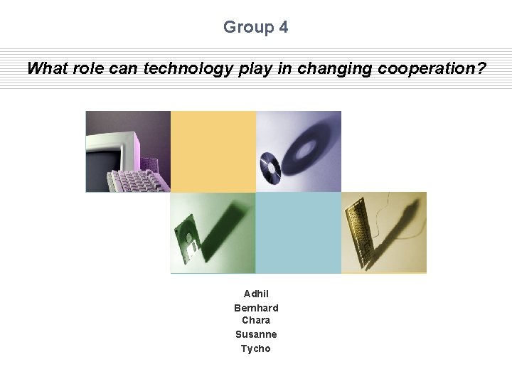 Group 4 What role can technology play in changing cooperation? Adhil Bernhard Chara Susanne