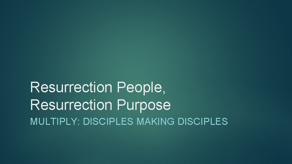 Resurrection People, Resurrection Purpose MULTIPLY: DISCIPLES MAKING DISCIPLES 