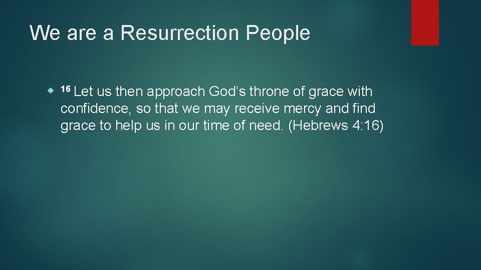 We are a Resurrection People 16 Let us then approach God’s throne of grace