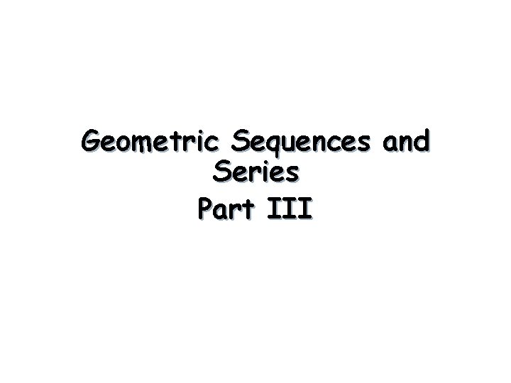 Geometric Sequences and Series Part III 