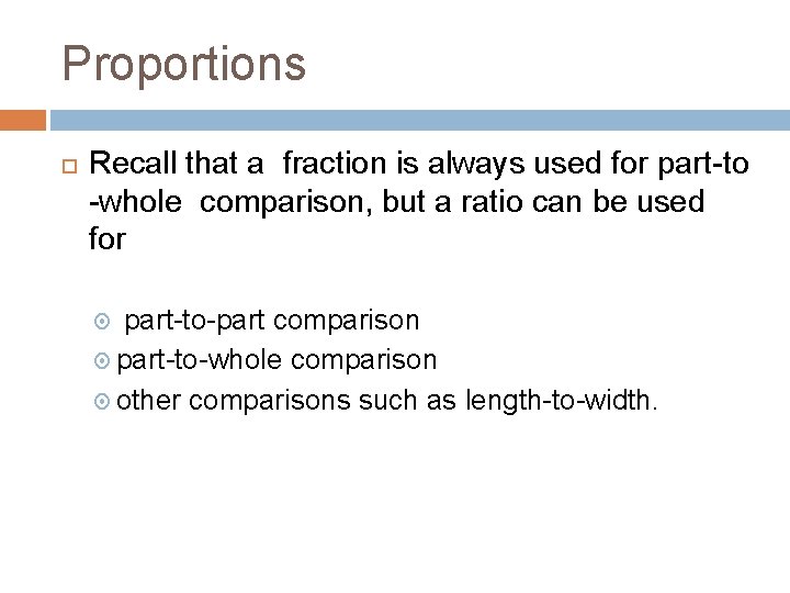 Proportions Recall that a fraction is always used for part-to -whole comparison, but a